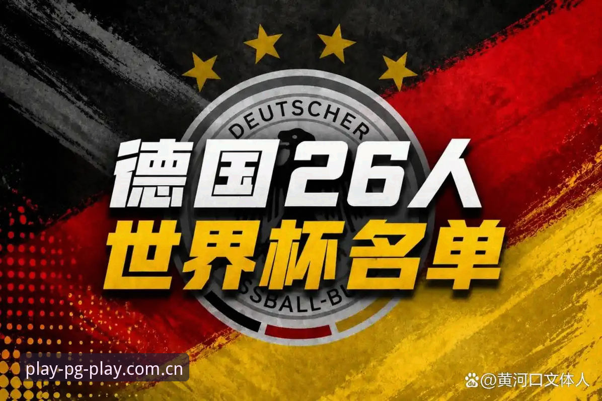 德国队世界杯大名单详解——诺伊尔回归与PG娱乐平台观赛指南